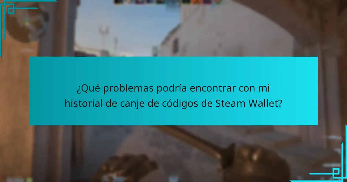 ¿Qué problemas podría encontrar con mi historial de canje de códigos de Steam Wallet?